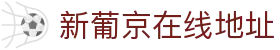 新葡京在线地址|新葡k京app - (中国)湖北省新葡京在线地址股份有限公司欢迎您